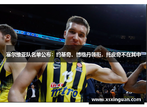 塞尔维亚队名单公布：约基奇、博格丹领衔，托皮奇不在其中