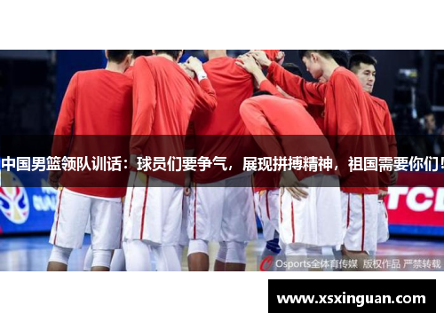 中国男篮领队训话：球员们要争气，展现拼搏精神，祖国需要你们！