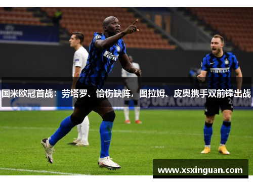 国米欧冠首战：劳塔罗、恰伤缺阵，图拉姆、皮奥携手双前锋出战