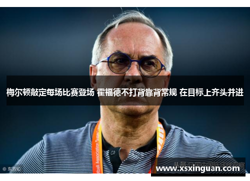 梅尔顿敲定每场比赛登场 霍福德不打背靠背常规 在目标上齐头并进